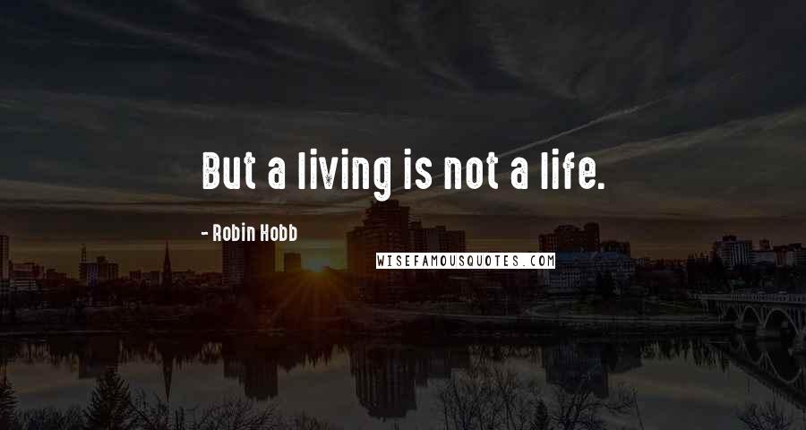 Robin Hobb Quotes: But a living is not a life.