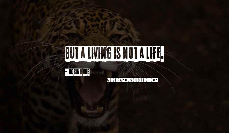 Robin Hobb Quotes: But a living is not a life.