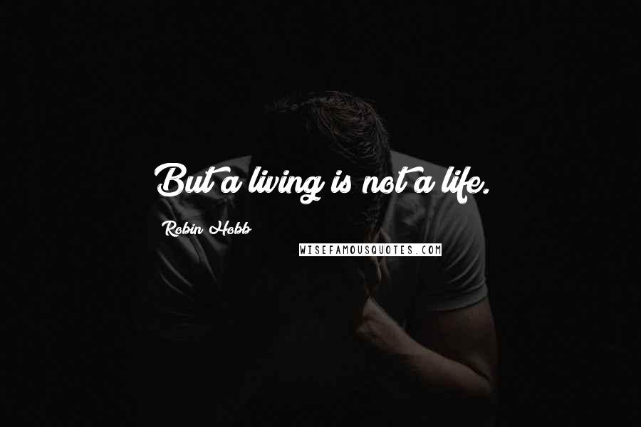 Robin Hobb Quotes: But a living is not a life.