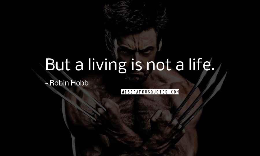 Robin Hobb Quotes: But a living is not a life.