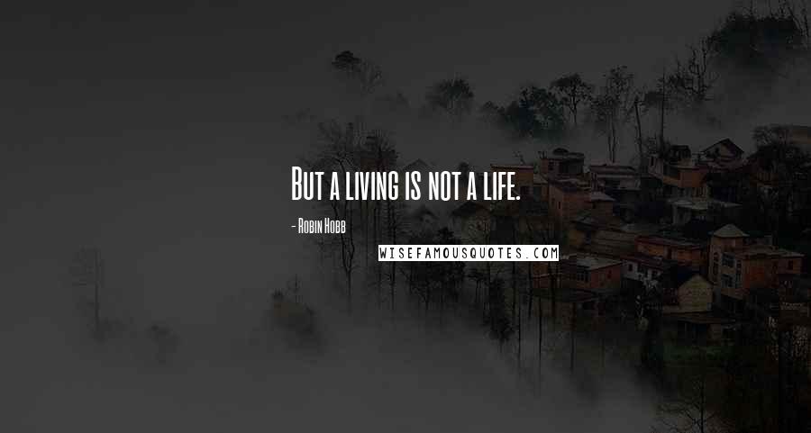 Robin Hobb Quotes: But a living is not a life.