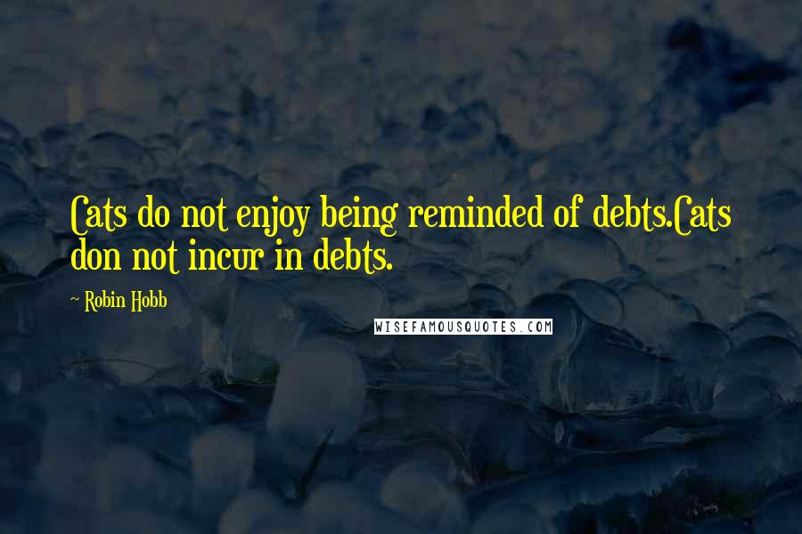 Robin Hobb Quotes: Cats do not enjoy being reminded of debts.Cats don not incur in debts.