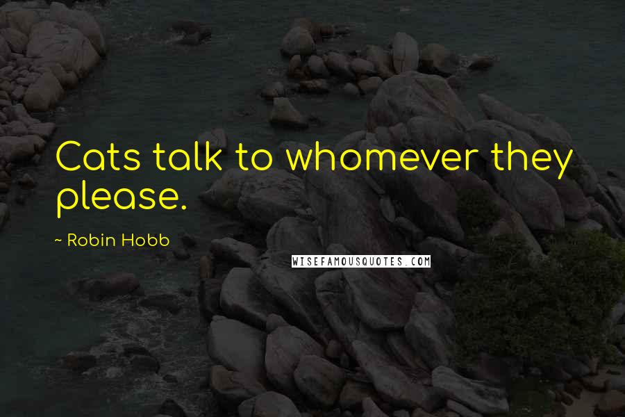 Robin Hobb Quotes: Cats talk to whomever they please.