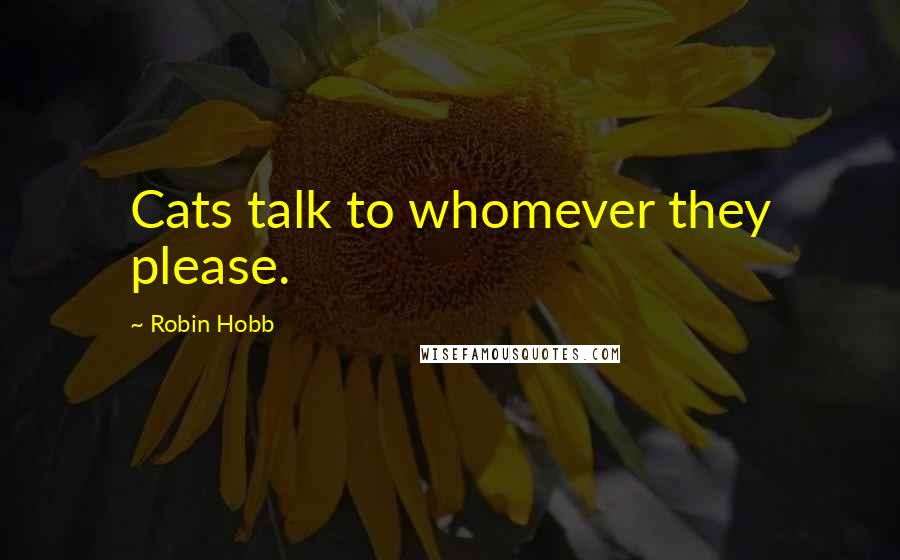 Robin Hobb Quotes: Cats talk to whomever they please.