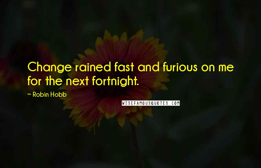 Robin Hobb Quotes: Change rained fast and furious on me for the next fortnight.