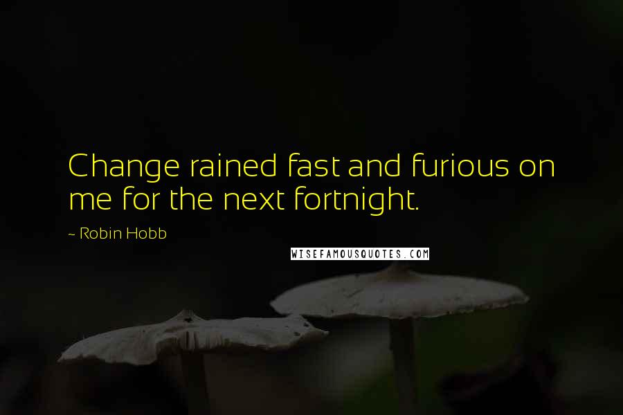 Robin Hobb Quotes: Change rained fast and furious on me for the next fortnight.