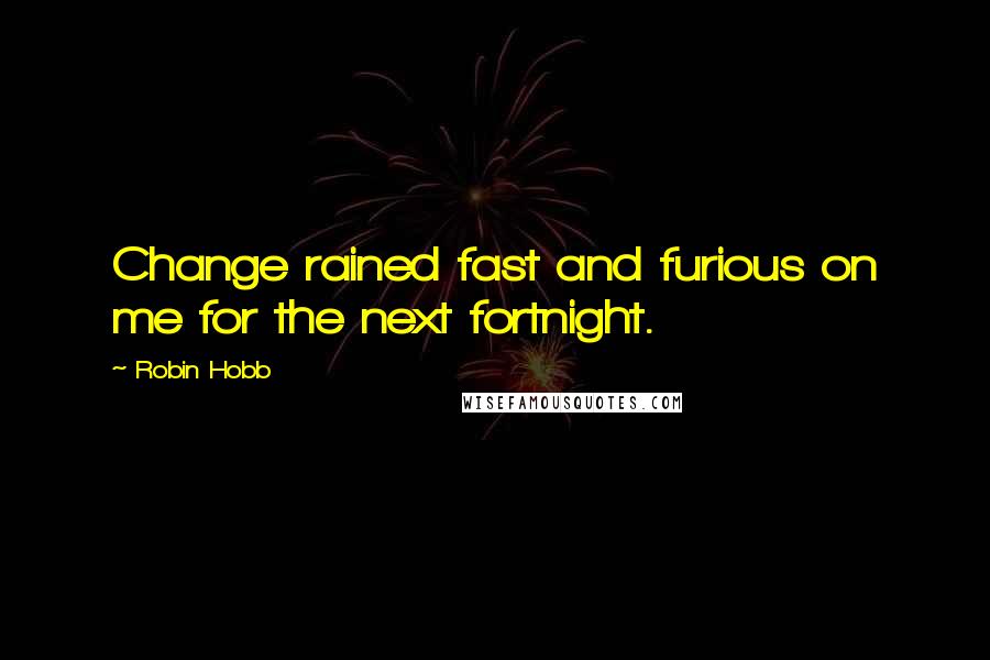 Robin Hobb Quotes: Change rained fast and furious on me for the next fortnight.