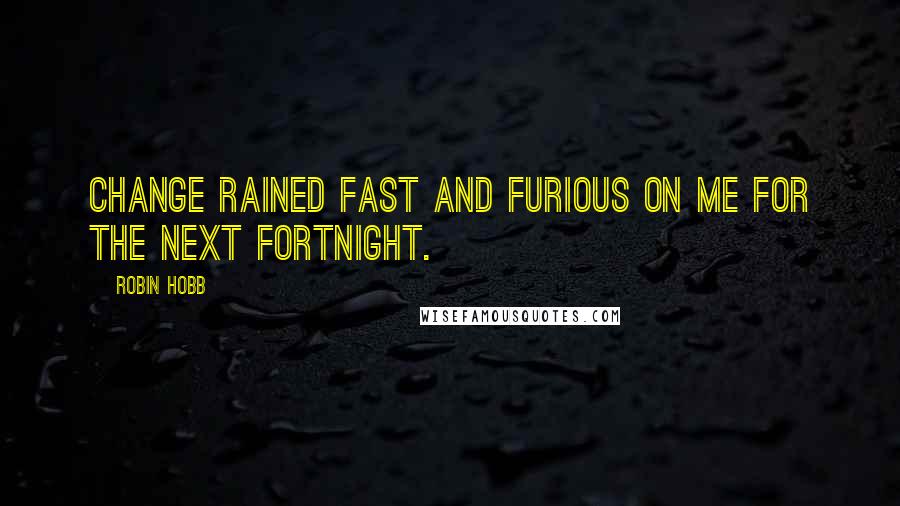 Robin Hobb Quotes: Change rained fast and furious on me for the next fortnight.