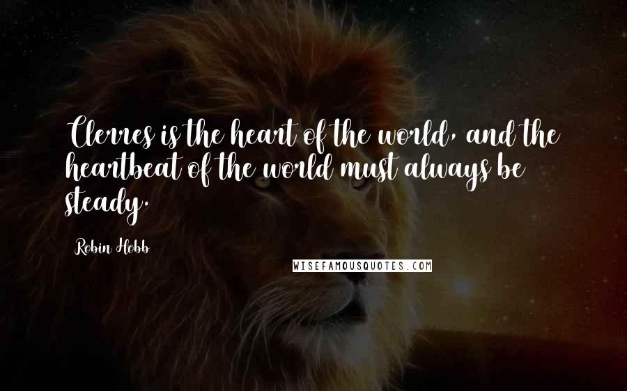 Robin Hobb Quotes: Clerres is the heart of the world, and the heartbeat of the world must always be steady.