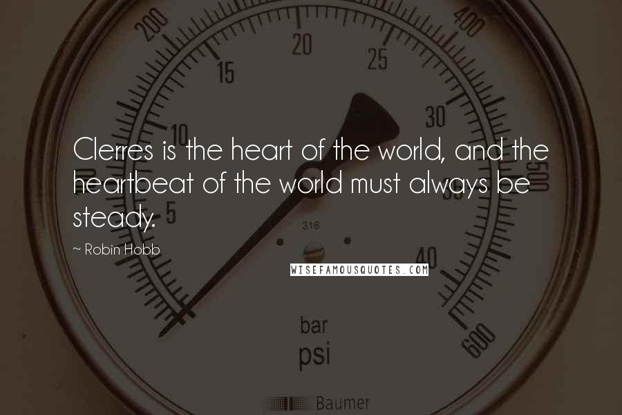 Robin Hobb Quotes: Clerres is the heart of the world, and the heartbeat of the world must always be steady.