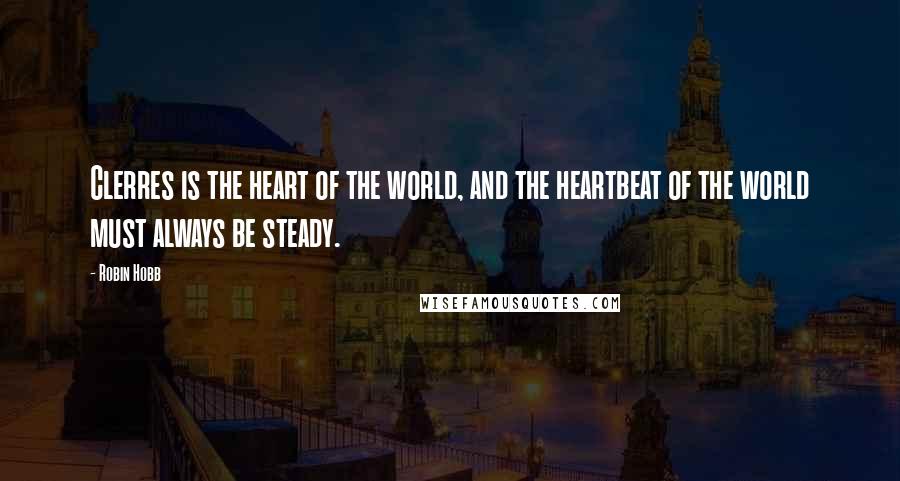 Robin Hobb Quotes: Clerres is the heart of the world, and the heartbeat of the world must always be steady.