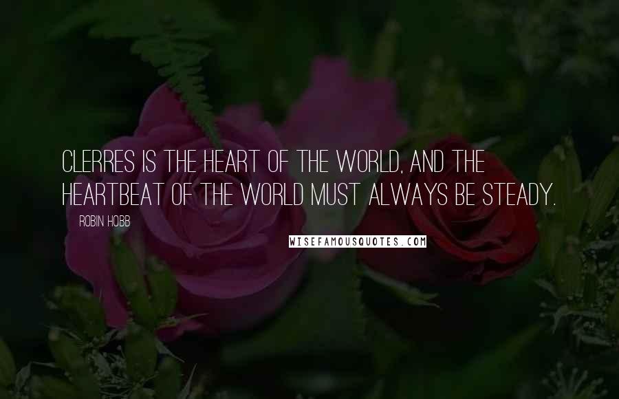 Robin Hobb Quotes: Clerres is the heart of the world, and the heartbeat of the world must always be steady.