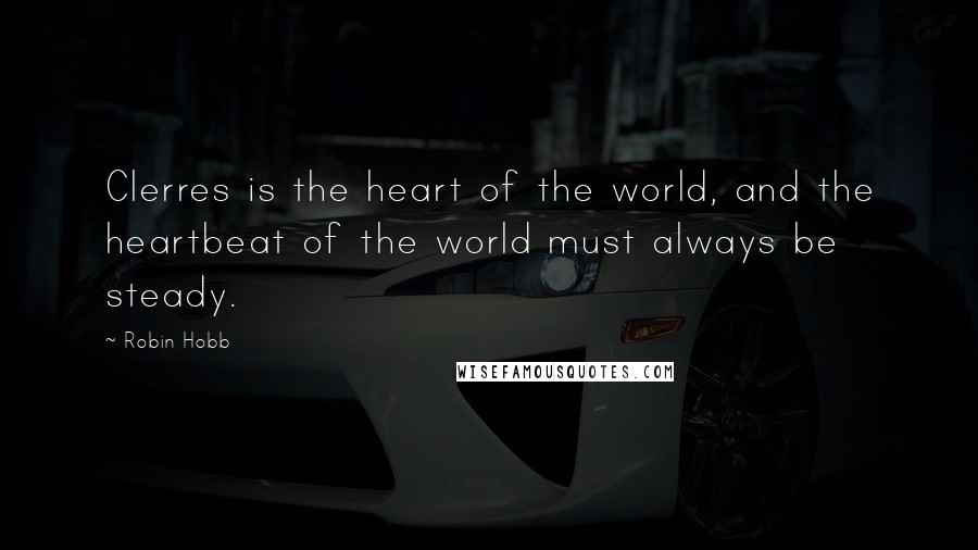 Robin Hobb Quotes: Clerres is the heart of the world, and the heartbeat of the world must always be steady.