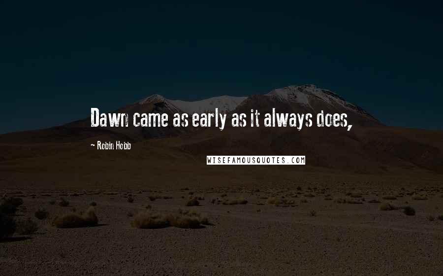 Robin Hobb Quotes: Dawn came as early as it always does,