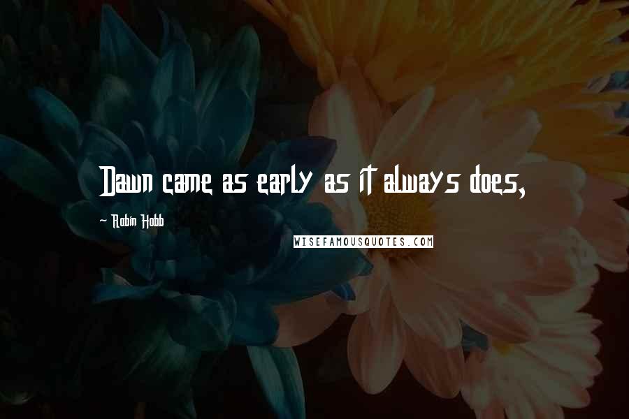 Robin Hobb Quotes: Dawn came as early as it always does,