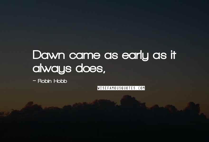 Robin Hobb Quotes: Dawn came as early as it always does,