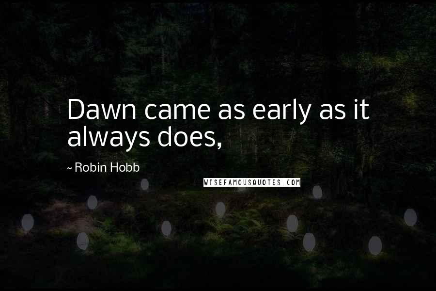 Robin Hobb Quotes: Dawn came as early as it always does,