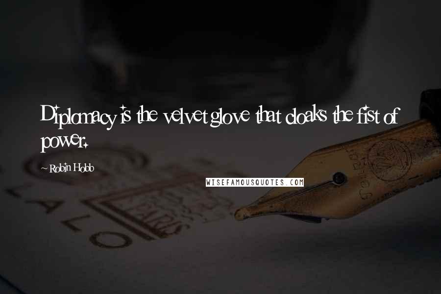 Robin Hobb Quotes: Diplomacy is the velvet glove that cloaks the fist of power.