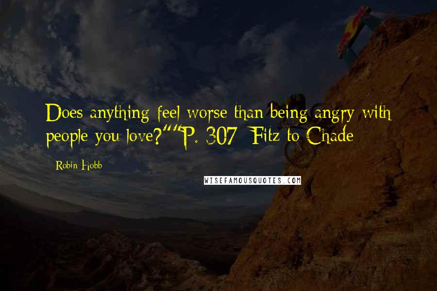 Robin Hobb Quotes: Does anything feel worse than being angry with people you love?""P. 307: Fitz to Chade