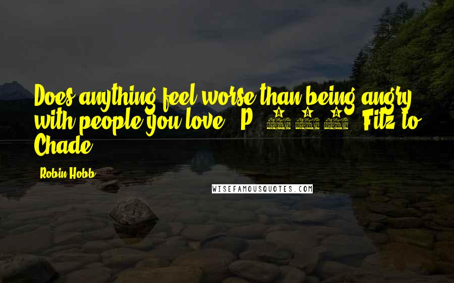 Robin Hobb Quotes: Does anything feel worse than being angry with people you love?""P. 307: Fitz to Chade