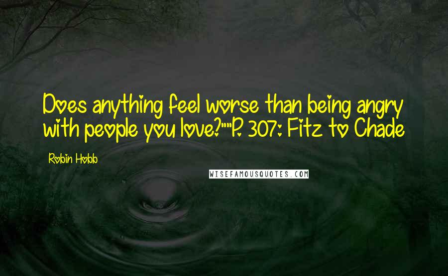 Robin Hobb Quotes: Does anything feel worse than being angry with people you love?""P. 307: Fitz to Chade