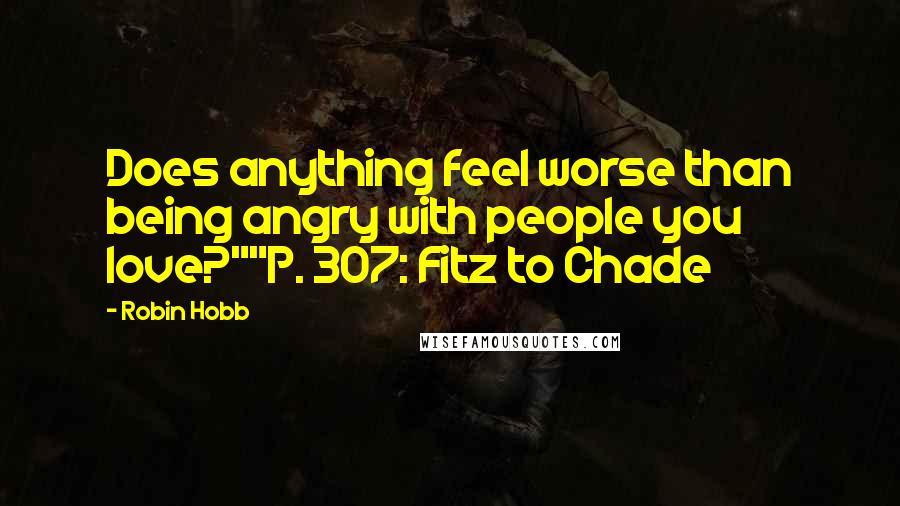 Robin Hobb Quotes: Does anything feel worse than being angry with people you love?""P. 307: Fitz to Chade