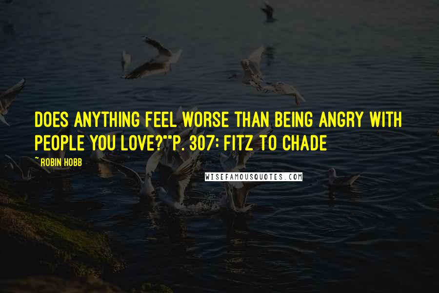 Robin Hobb Quotes: Does anything feel worse than being angry with people you love?""P. 307: Fitz to Chade