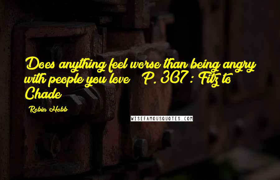 Robin Hobb Quotes: Does anything feel worse than being angry with people you love?""P. 307: Fitz to Chade