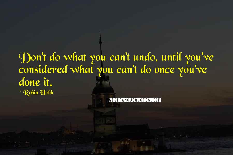 Robin Hobb Quotes: Don't do what you can't undo, until you've considered what you can't do once you've done it.