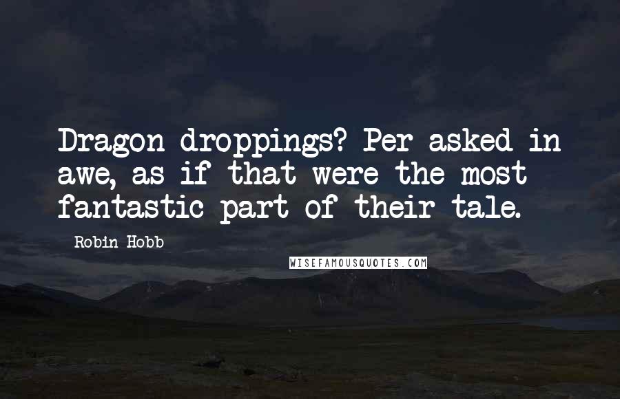 Robin Hobb Quotes: Dragon droppings? Per asked in awe, as if that were the most fantastic part of their tale.