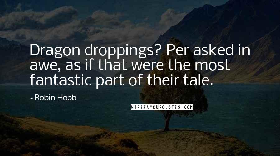 Robin Hobb Quotes: Dragon droppings? Per asked in awe, as if that were the most fantastic part of their tale.