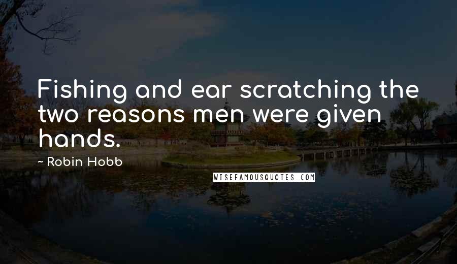 Robin Hobb Quotes: Fishing and ear scratching the two reasons men were given hands.