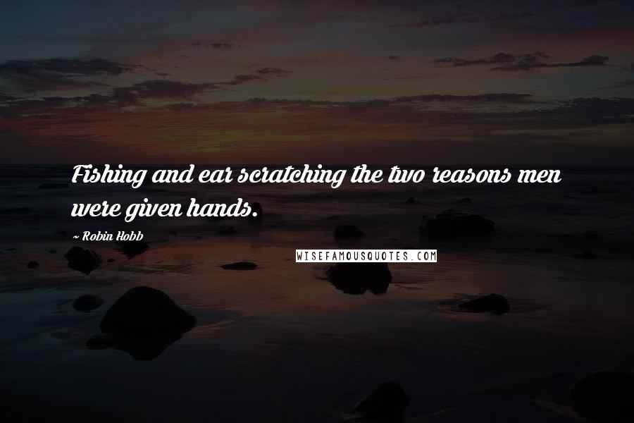 Robin Hobb Quotes: Fishing and ear scratching the two reasons men were given hands.