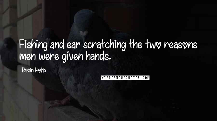 Robin Hobb Quotes: Fishing and ear scratching the two reasons men were given hands.