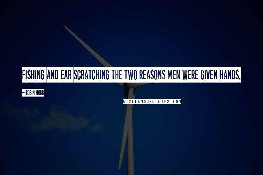 Robin Hobb Quotes: Fishing and ear scratching the two reasons men were given hands.