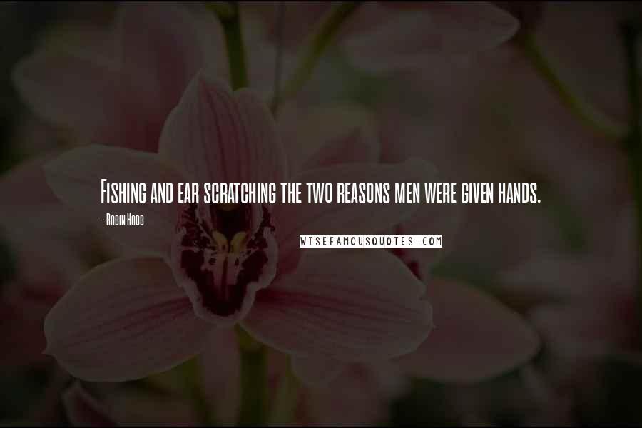 Robin Hobb Quotes: Fishing and ear scratching the two reasons men were given hands.