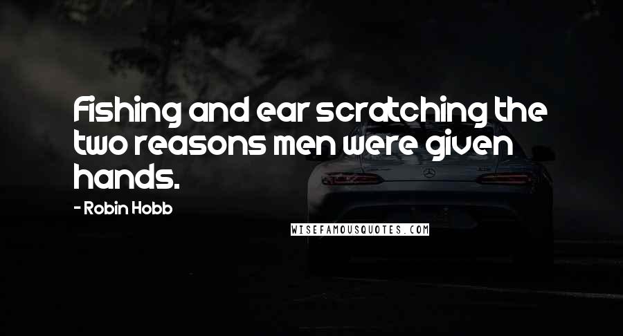 Robin Hobb Quotes: Fishing and ear scratching the two reasons men were given hands.