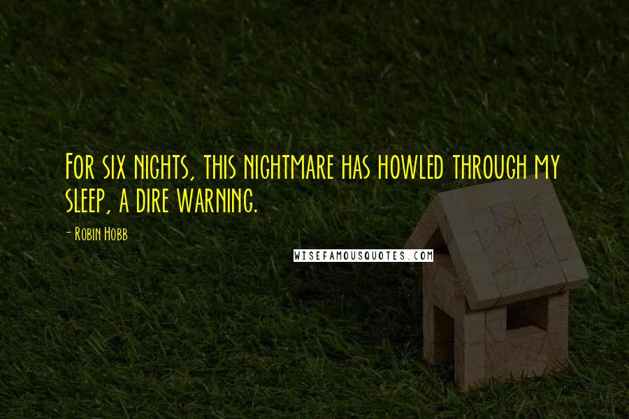Robin Hobb Quotes: For six nights, this nightmare has howled through my sleep, a dire warning.