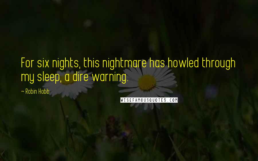 Robin Hobb Quotes: For six nights, this nightmare has howled through my sleep, a dire warning.