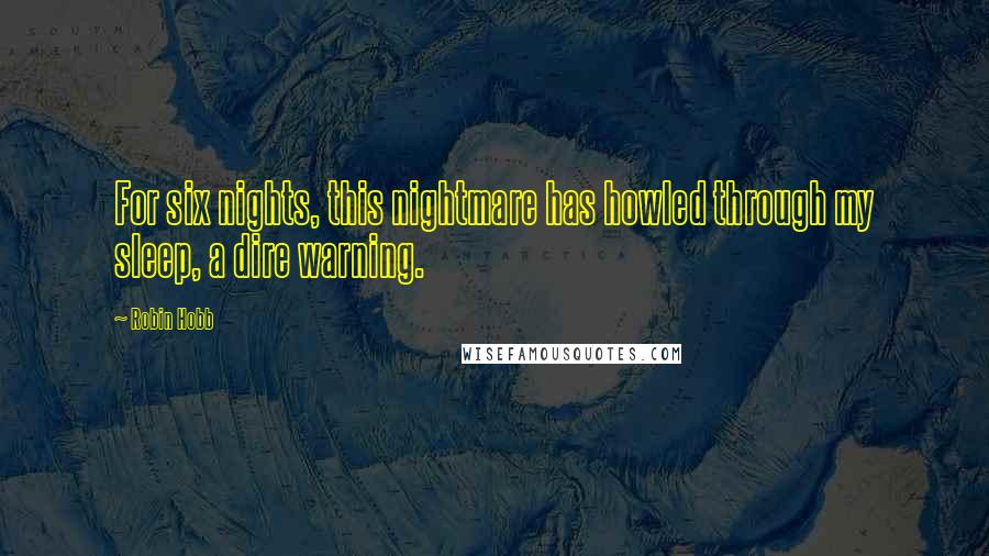 Robin Hobb Quotes: For six nights, this nightmare has howled through my sleep, a dire warning.
