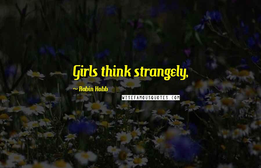 Robin Hobb Quotes: Girls think strangely,