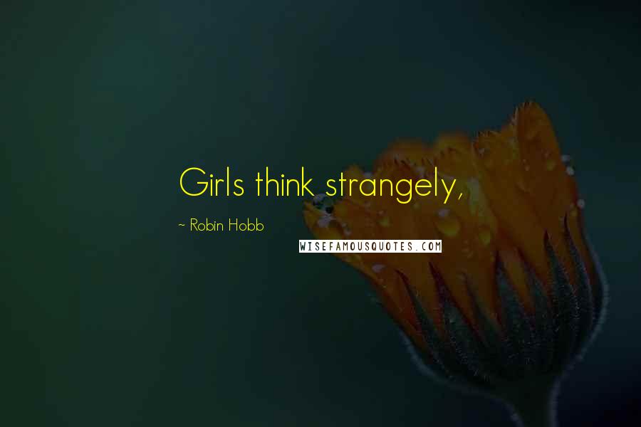 Robin Hobb Quotes: Girls think strangely,