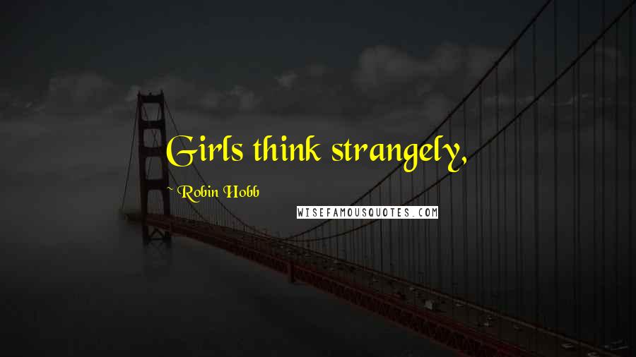 Robin Hobb Quotes: Girls think strangely,