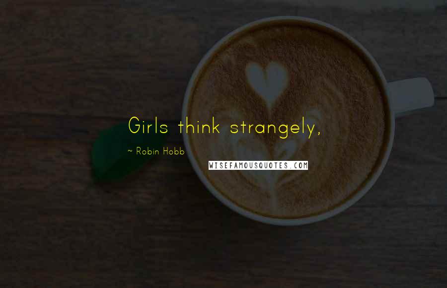 Robin Hobb Quotes: Girls think strangely,