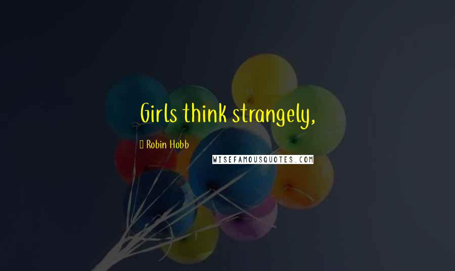 Robin Hobb Quotes: Girls think strangely,