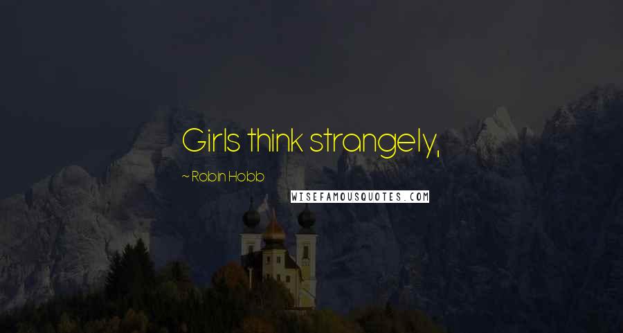 Robin Hobb Quotes: Girls think strangely,