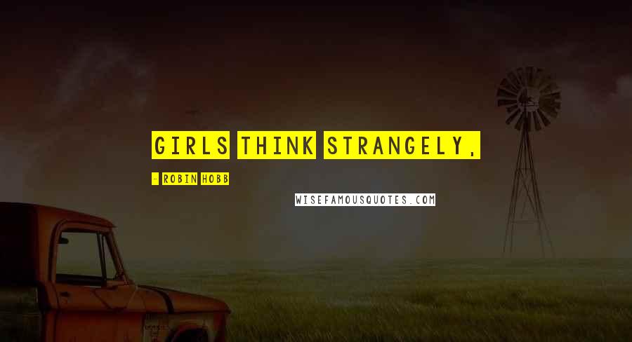 Robin Hobb Quotes: Girls think strangely,