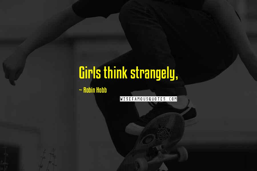 Robin Hobb Quotes: Girls think strangely,