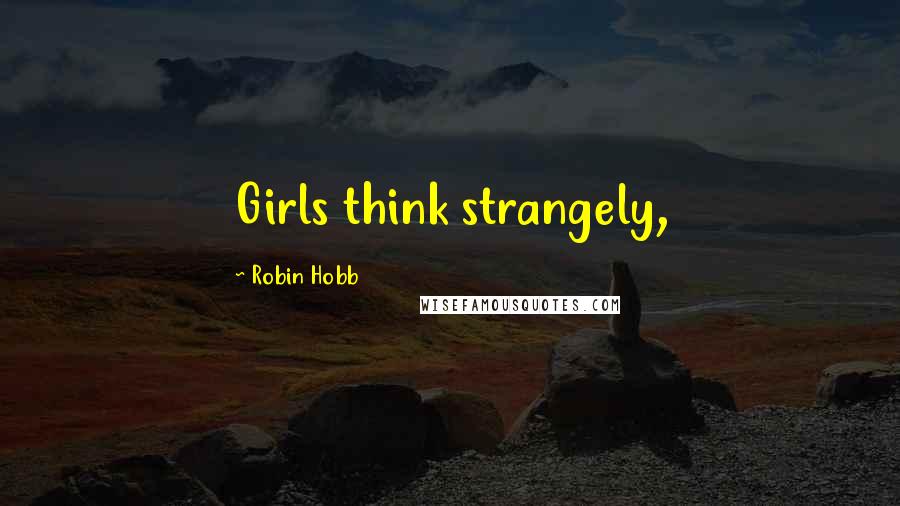 Robin Hobb Quotes: Girls think strangely,