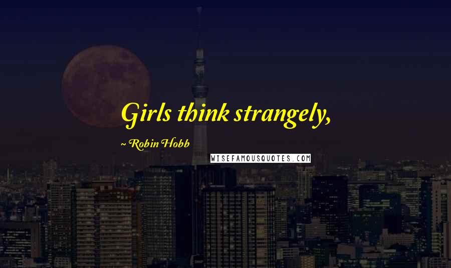 Robin Hobb Quotes: Girls think strangely,